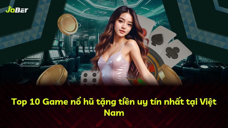 Top 10 Game nổ hũ tặng tiền uy tín nhất tại Việt Nam