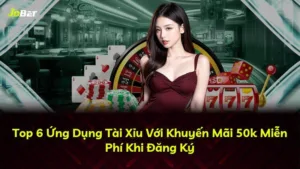 Top 6 Ứng Dụng Tài Xỉu Với Khuyến Mãi 50k Miễn Phí Khi Đăng Ký