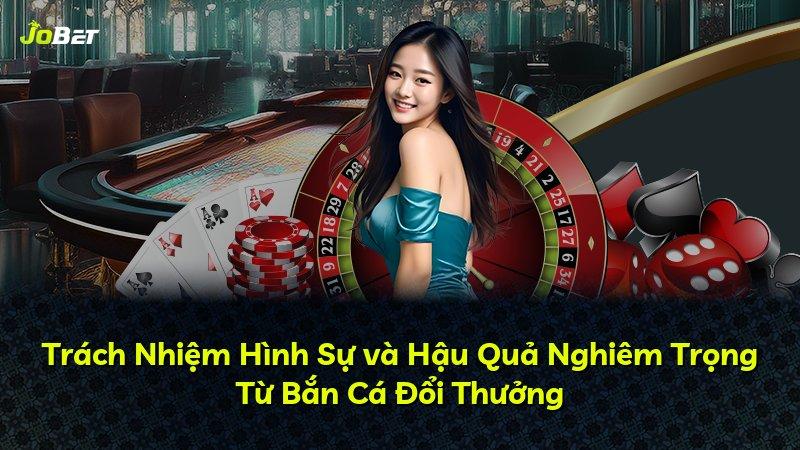 Trách Nhiệm Hình Sự và Hậu Quả Nghiêm Trọng Từ Bắn Cá Đổi Thưởng