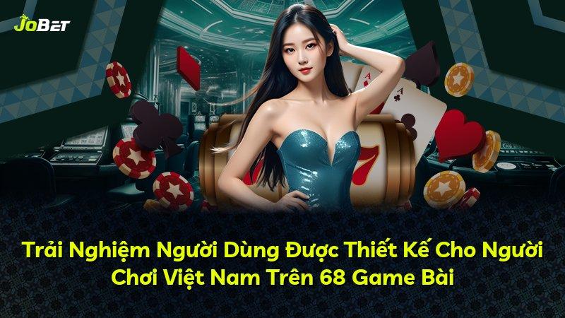 Trải Nghiệm Người Dùng Được Thiết Kế Cho Người Chơi Việt Nam Trên 68 Game Bài