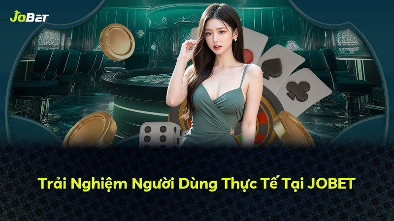 Trải Nghiệm Người Dùng Thực Tế Tại JOBET