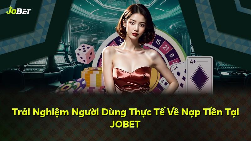 Trải Nghiệm Người Dùng Thực Tế Về Nạp Tiền Tại JOBET