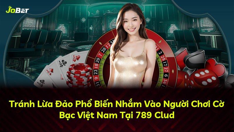 Tránh Lừa Đảo Phổ Biến Nhắm Vào Người Chơi Cờ Bạc Việt Nam Tại 789 Clud