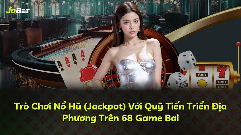 Trò Chơi Nổ Hũ (Jackpot) Với Quỹ Tiến Triển Địa Phương Trên 68 Game Bai