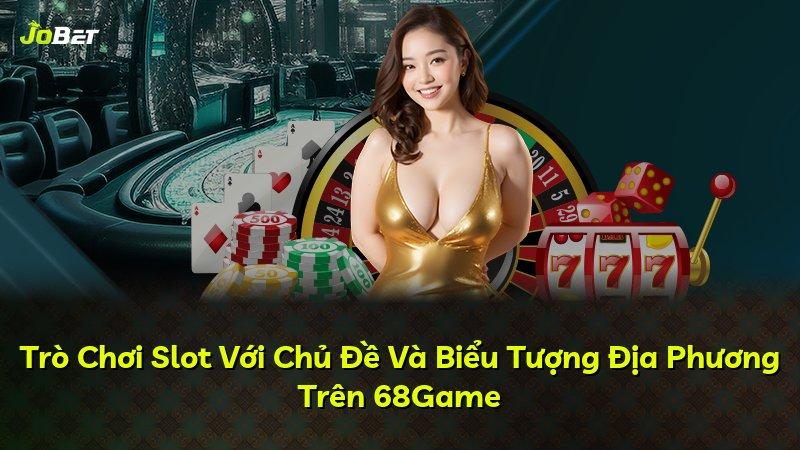 Trò Chơi Slot Với Chủ Đề Và Biểu Tượng Địa Phương Trên 68Game