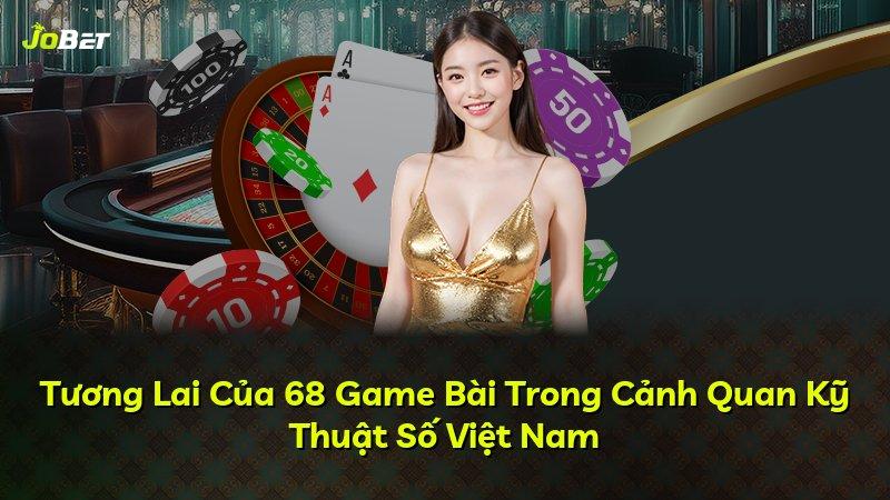 Tương Lai Của 68 Game Bài Trong Cảnh Quan Kỹ Thuật Số Việt Nam