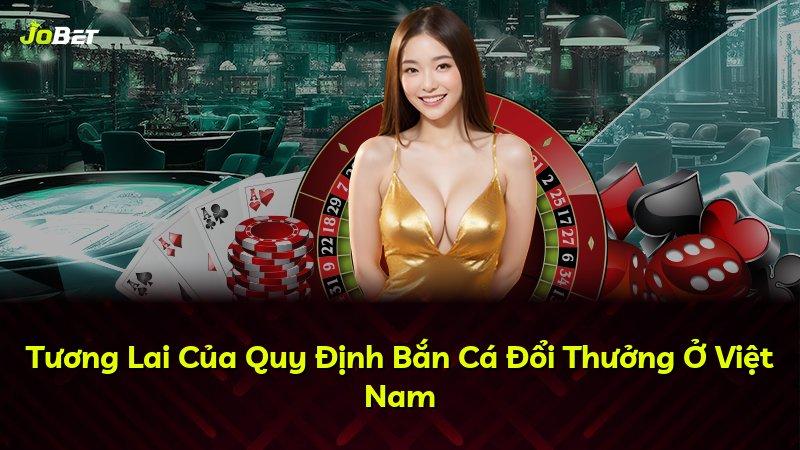 Tương Lai Của Quy Định Bắn Cá Đổi Thưởng Ở Việt Nam