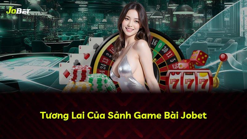 Tương Lai Của Sảnh Game Bài Jobet