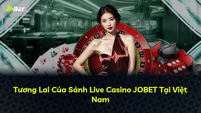 Tương Lai Của Sảnh Live Casino JOBET Tại Việt Nam