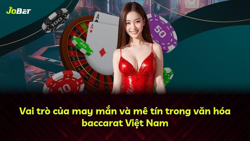 Vai trò của may mắn và mê tín trong văn hóa baccarat Việt Nam