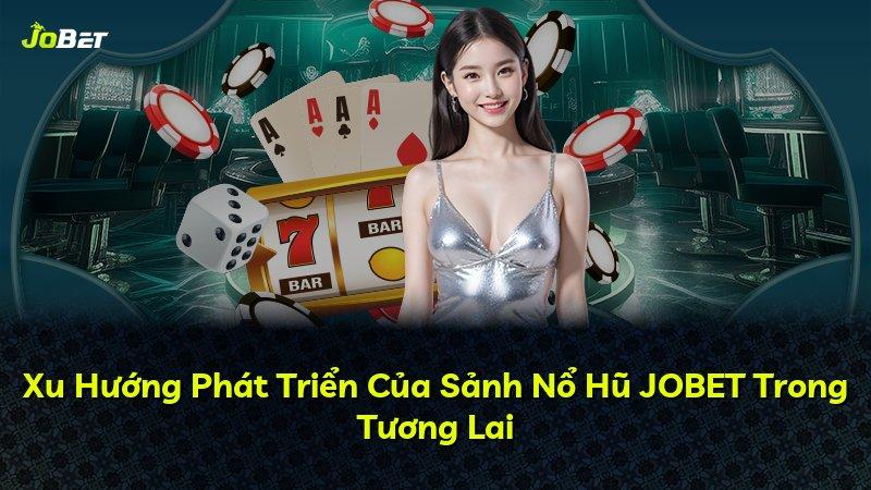 Xu Hướng Phát Triển Của Sảnh Nổ Hũ JOBET Trong Tương Lai