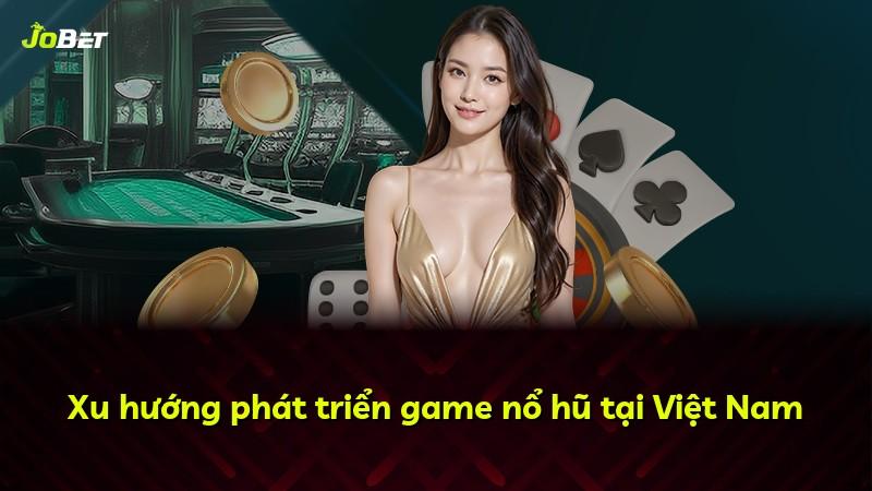 Xu hướng phát triển game nổ hũ tại Việt Nam