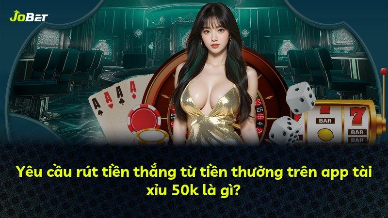 Yêu cầu rút tiền thắng từ tiền thưởng trên app tài xỉu 50k là gì?